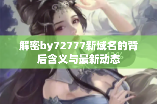 解密by72777新域名的背后含义与最新动态