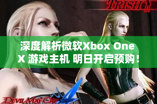 深度解析微软Xbox One X 游戏主机 明日开启预购！