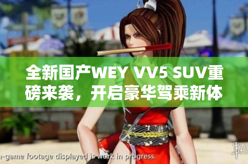 全新国产WEY VV5 SUV重磅来袭，开启豪华驾乘新体验