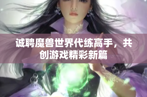 诚聘魔兽世界代练高手，共创游戏精彩新篇