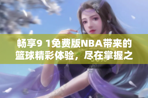 畅享9 1免费版NBA带来的篮球精彩体验，尽在掌握之中