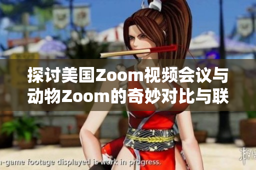 探讨美国Zoom视频会议与动物Zoom的奇妙对比与联系