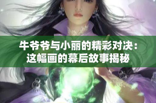 牛爷爷与小丽的精彩对决：这幅画的幕后故事揭秘