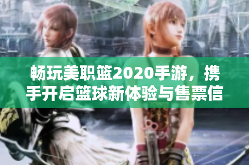 畅玩美职篮2020手游，携手开启篮球新体验与售票信息探秘