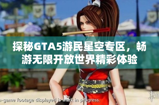 探秘GTA5游民星空专区，畅游无限开放世界精彩体验