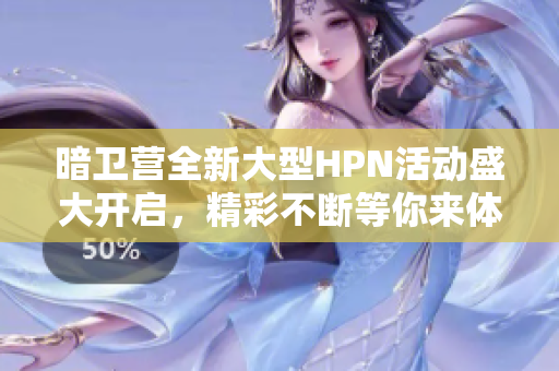 暗卫营全新大型HPN活动盛大开启，精彩不断等你来体验