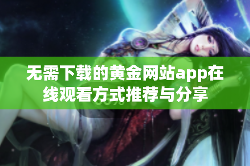 无需下载的黄金网站app在线观看方式推荐与分享