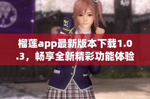 榴莲app最新版本下载1.0.3，畅享全新精彩功能体验