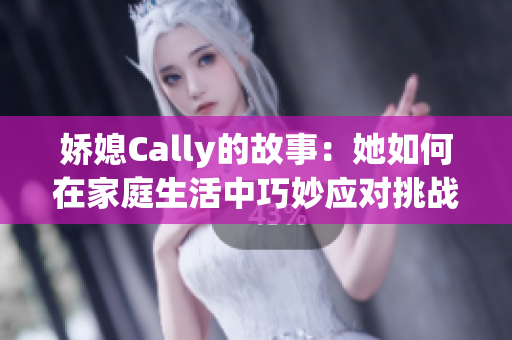 娇媳Cally的故事：她如何在家庭生活中巧妙应对挑战