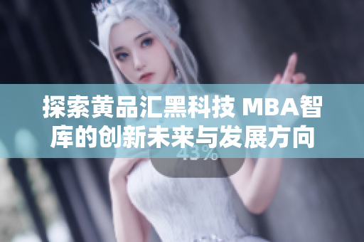 探索黄品汇黑科技 MBA智库的创新未来与发展方向