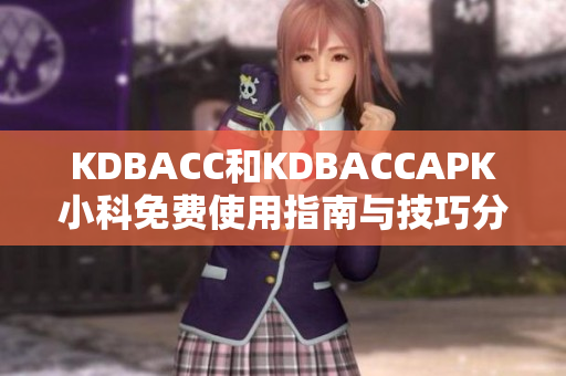 KDBACC和KDBACCAPK小科免费使用指南与技巧分享