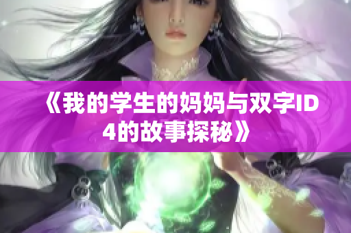 《我的学生的妈妈与双字ID4的故事探秘》