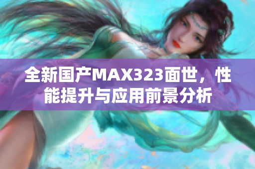 全新国产MAX323面世，性能提升与应用前景分析