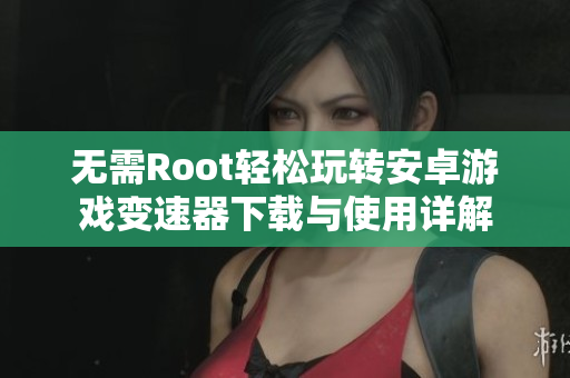 无需Root轻松玩转安卓游戏变速器下载与使用详解