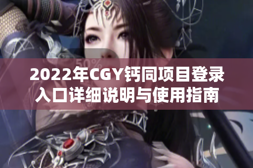 2022年CGY钙同项目登录入口详细说明与使用指南