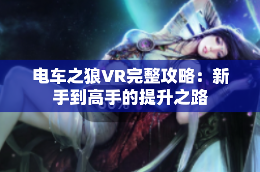 电车之狼VR完整攻略：新手到高手的提升之路