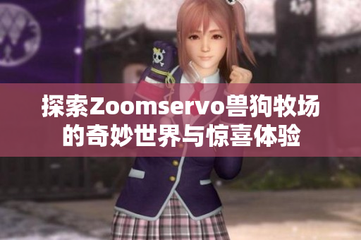 探索Zoomservo兽狗牧场的奇妙世界与惊喜体验