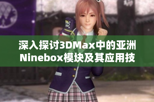 深入探讨3DMax中的亚洲Ninebox模块及其应用技巧