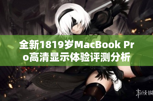 全新1819岁MacBook Pro高清显示体验评测分析