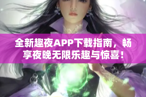 全新趣夜APP下载指南，畅享夜晚无限乐趣与惊喜！