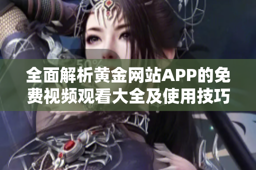 全面解析黄金网站APP的免费视频观看大全及使用技巧