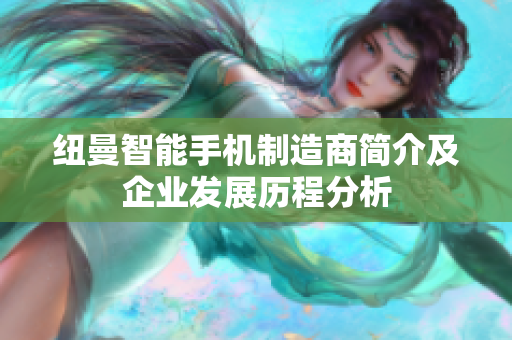 纽曼智能手机制造商简介及企业发展历程分析