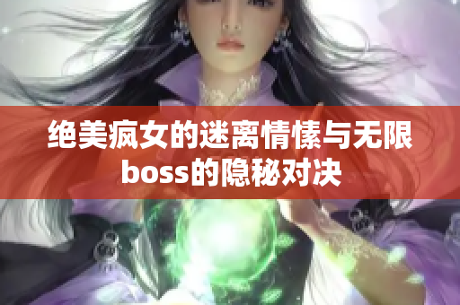 绝美疯女的迷离情愫与无限boss的隐秘对决