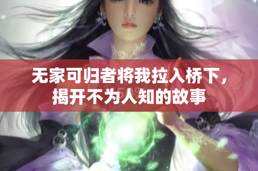 无家可归者将我拉入桥下，揭开不为人知的故事