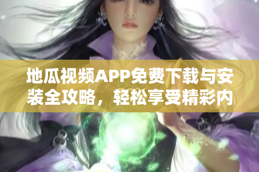 地瓜视频APP免费下载与安装全攻略，轻松享受精彩内容