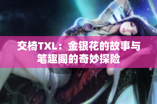 交椅TXL：金银花的故事与笔趣阁的奇妙探险