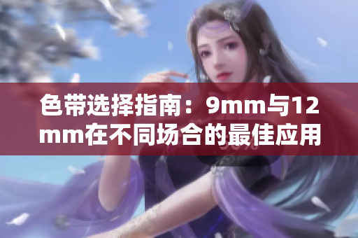 色带选择指南：9mm与12mm在不同场合的最佳应用解析