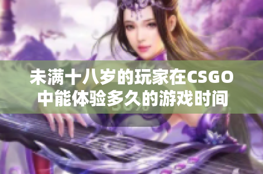 未满十八岁的玩家在CSGO中能体验多久的游戏时间