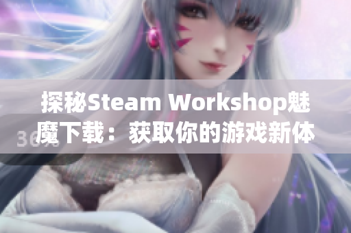 探秘Steam Workshop魅魔下载：获取你的游戏新体验