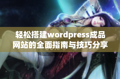 轻松搭建wordpress成品网站的全面指南与技巧分享