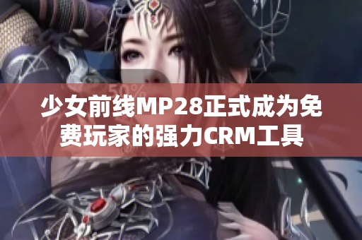 少女前线MP28正式成为免费玩家的强力CRM工具