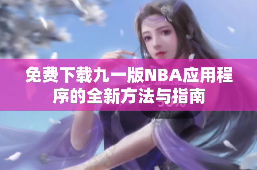 免费下载九一版NBA应用程序的全新方法与指南