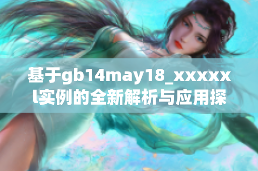 基于gb14may18_xxxxxl实例的全新解析与应用探讨