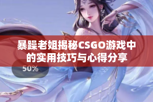 暴躁老姐揭秘CSGO游戏中的实用技巧与心得分享