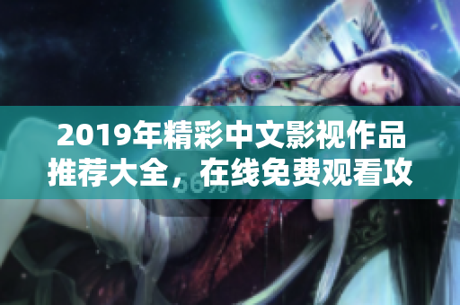 2019年精彩中文影视作品推荐大全，在线免费观看攻略