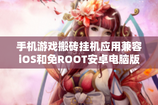 手机游戏搬砖挂机应用兼容iOS和免ROOT安卓电脑版使用指南