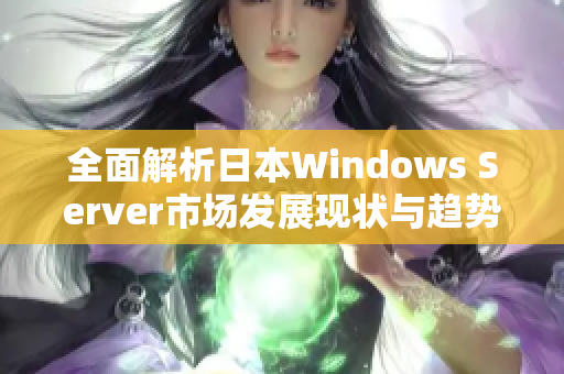 全面解析日本Windows Server市场发展现状与趋势