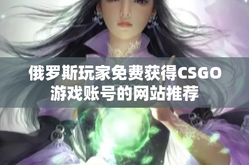 俄罗斯玩家免费获得CSGO游戏账号的网站推荐