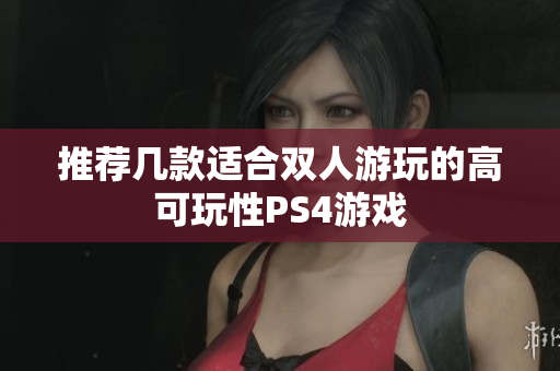 推荐几款适合双人游玩的高可玩性PS4游戏