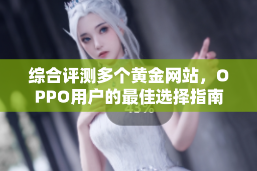 综合评测多个黄金网站，OPPO用户的最佳选择指南