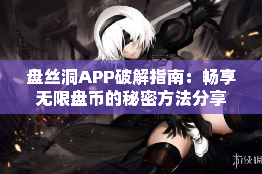 盘丝洞APP破解指南：畅享无限盘币的秘密方法分享