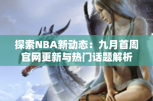 探索NBA新动态：九月首周官网更新与热门话题解析