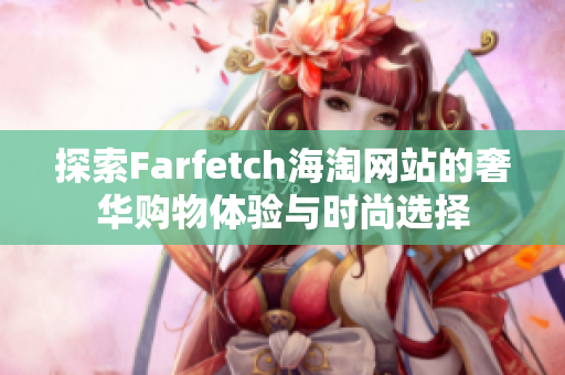 探索Farfetch海淘网站的奢华购物体验与时尚选择