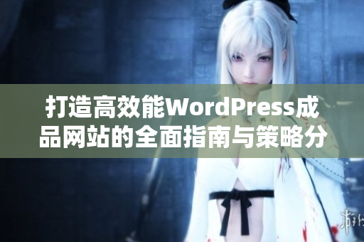 打造高效能WordPress成品网站的全面指南与策略分享