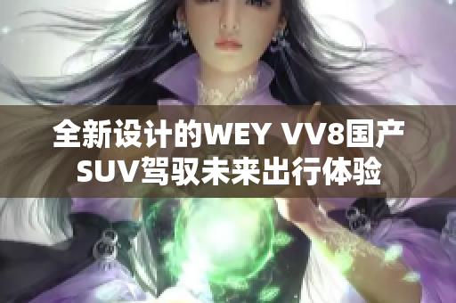 全新设计的WEY VV8国产SUV驾驭未来出行体验