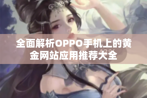 全面解析OPPO手机上的黄金网站应用推荐大全